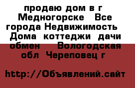 продаю дом в г. Медногорске - Все города Недвижимость » Дома, коттеджи, дачи обмен   . Вологодская обл.,Череповец г.